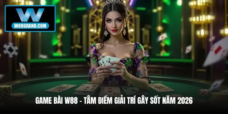 game-bai-w88-tam-diem-giai-tri-gay-sot-nam-2026